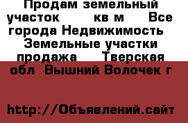 Продам земельный участок 13154 кв.м.  - Все города Недвижимость » Земельные участки продажа   . Тверская обл.,Вышний Волочек г.